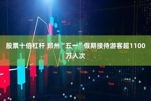 股票十倍杠杆 郑州“五一”假期接待游客超1100万人次