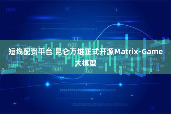 短线配资平台 昆仑万维正式开源Matrix-Game大模型