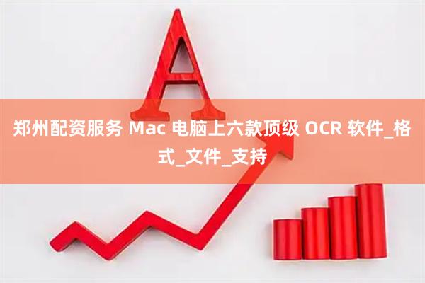 郑州配资服务 Mac 电脑上六款顶级 OCR 软件_格式_文件_支持