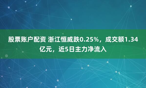 股票账户配资 浙江恒威跌0.25%，成交额1.34亿元，近5日主力净流入